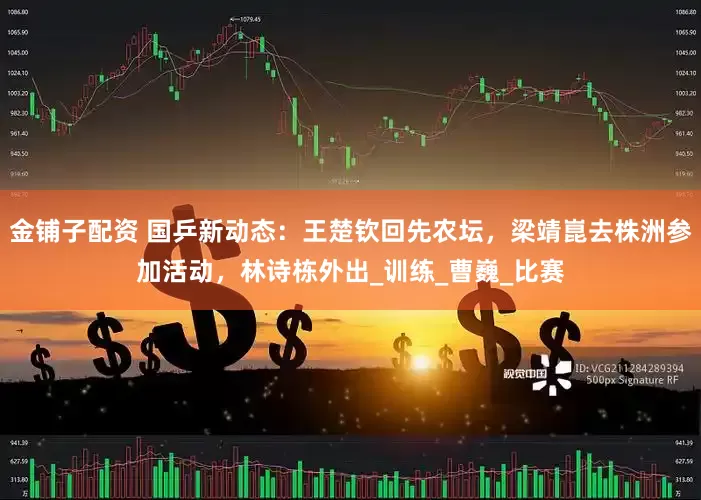 金铺子配资 国乒新动态：王楚钦回先农坛，梁靖崑去株洲参加活动，林诗栋外出_训练_曹巍_比赛