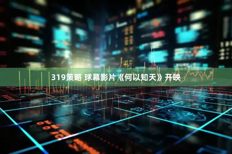319策略 球幕影片《何以知天》开映