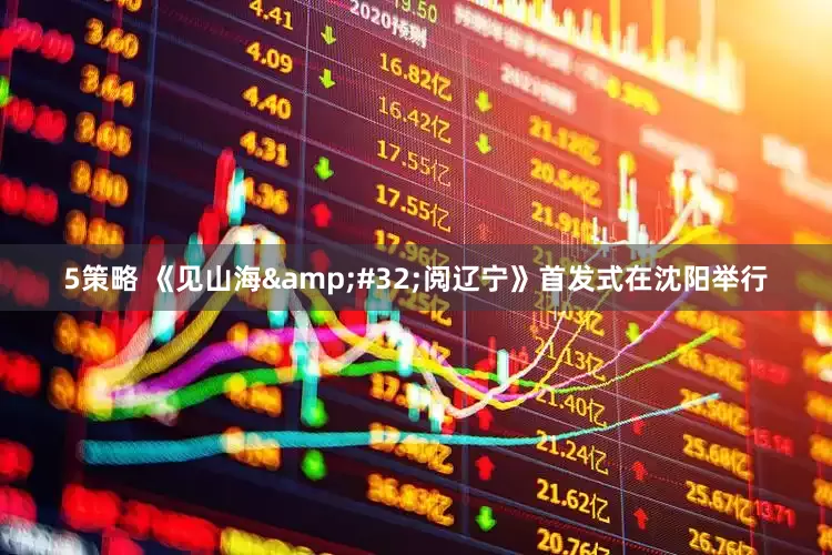 5策略 《见山海&#32;阅辽宁》首发式在沈阳举行