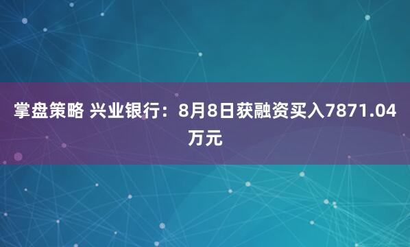 掌盘策略 兴业银行：8月8日获融资买入7871.04万元