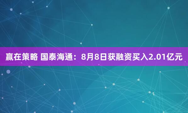 赢在策略 国泰海通：8月8日获融资买入2.01亿元