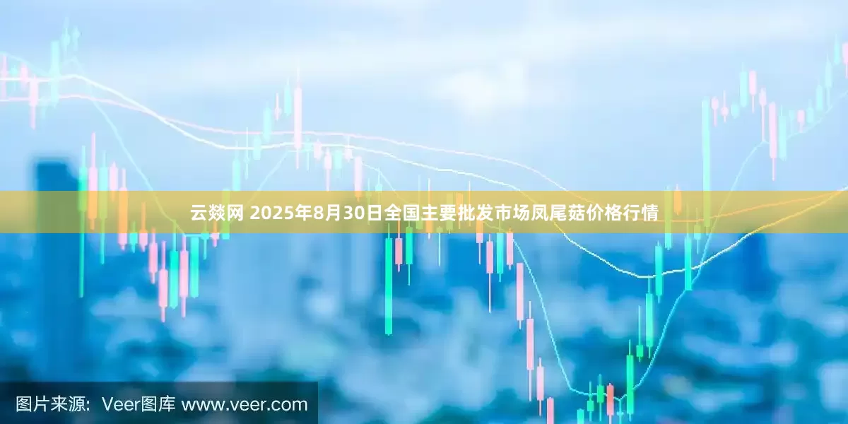 云燚网 2025年8月30日全国主要批发市场凤尾菇价格行情