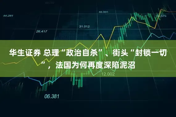 华生证券 总理“政治自杀”、街头“封锁一切”，法国为何再度深陷泥沼