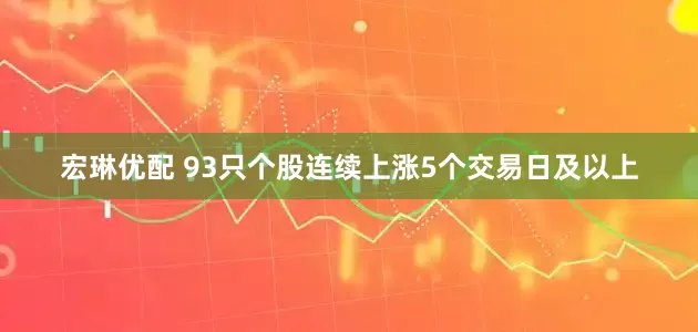 宏琳优配 93只个股连续上涨5个交易日及以上